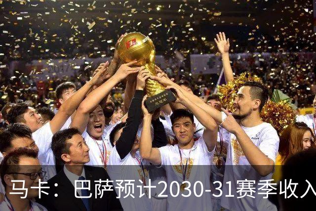 马卡：巴萨预计2030-31赛季收入达14.5亿欧，俱乐部最新估值65亿